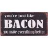 You're just like bacon, you make everything better