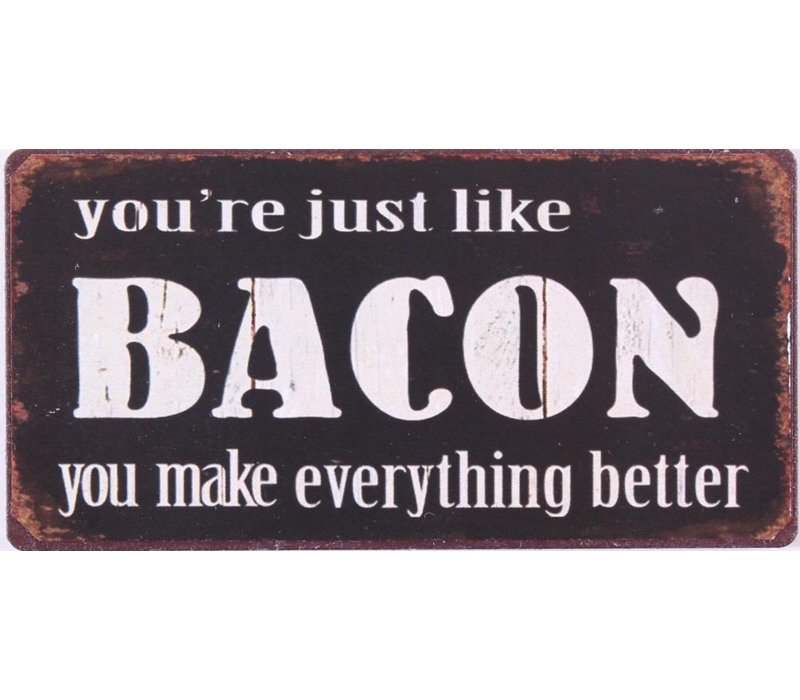 You're just like bacon, you make everything better