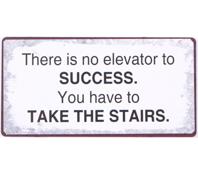 There is no elevator to success. You have to take the stairs