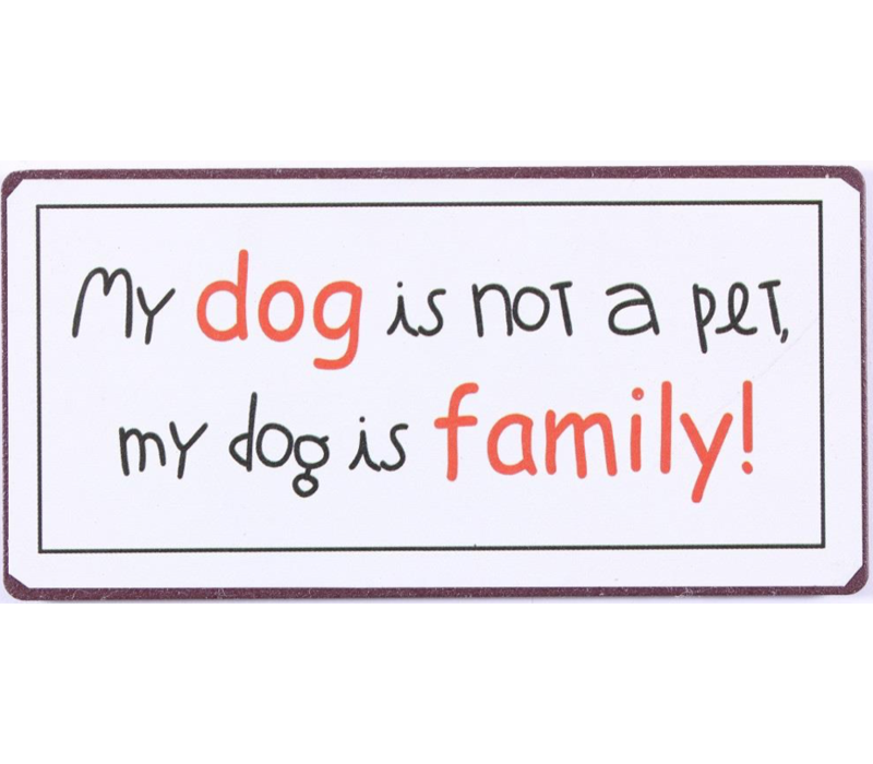 My dog is not a pet, my dog is family!