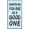 Whatever you are be a good one