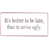 It's better to be late than to arrive ugly