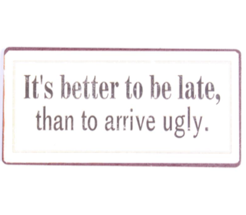 It's better to be late than to arrive ugly