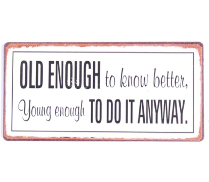 Old enough to know better, young enough to do it anyway