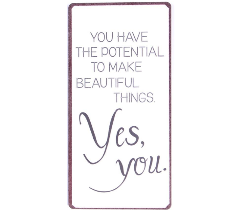 You have the potential to make beautiful things. Yes, you.