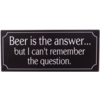 Beer is the answer... But I can't remember the question