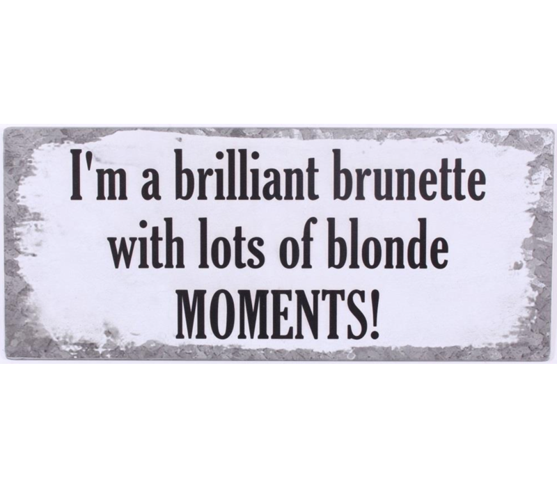 I'm a brilliant brunette with lots of blonde moments!