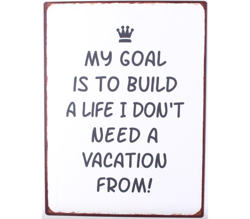 My goal is to build a life I don't need a vacation from!