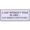 A day without wine is like... Just kidding I have no idea