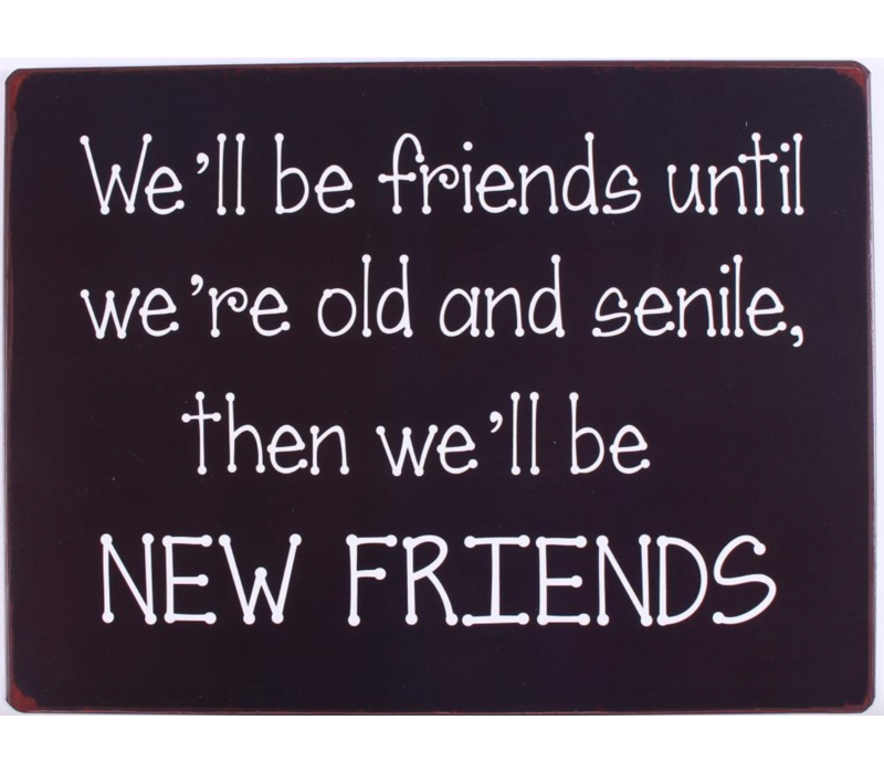 We'll be friends until we're old and senile, then we'll be new friends