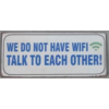 We do not have wifi, talk to each other!