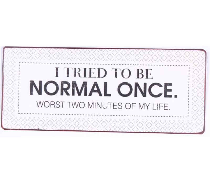 I tried to be normal once. Worst two minutes of my life