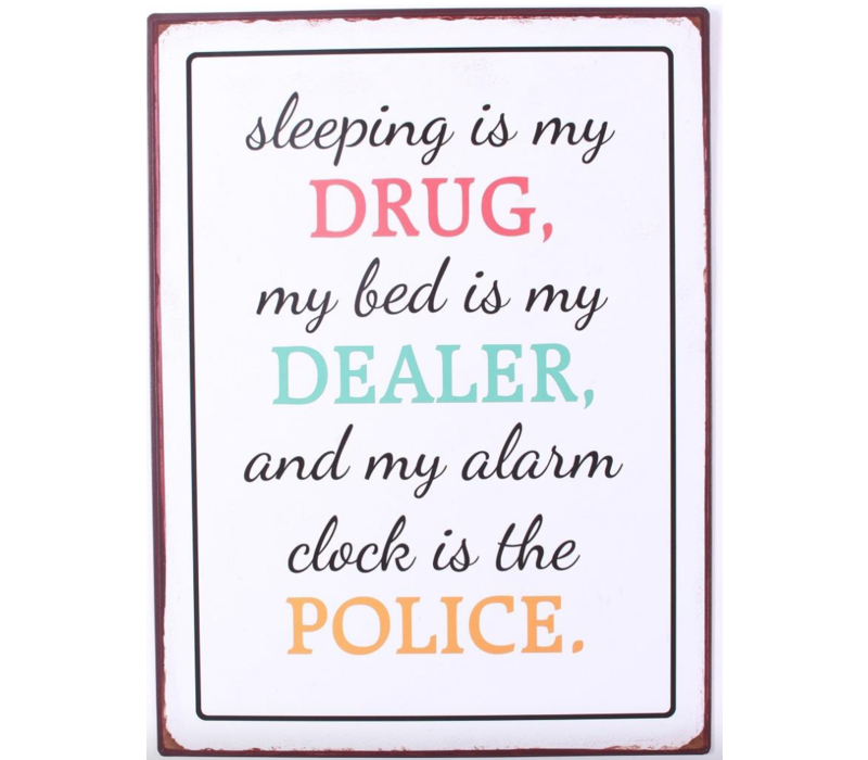 Sleeping is my drug, my bed is my dealer and my alarm clock is the police