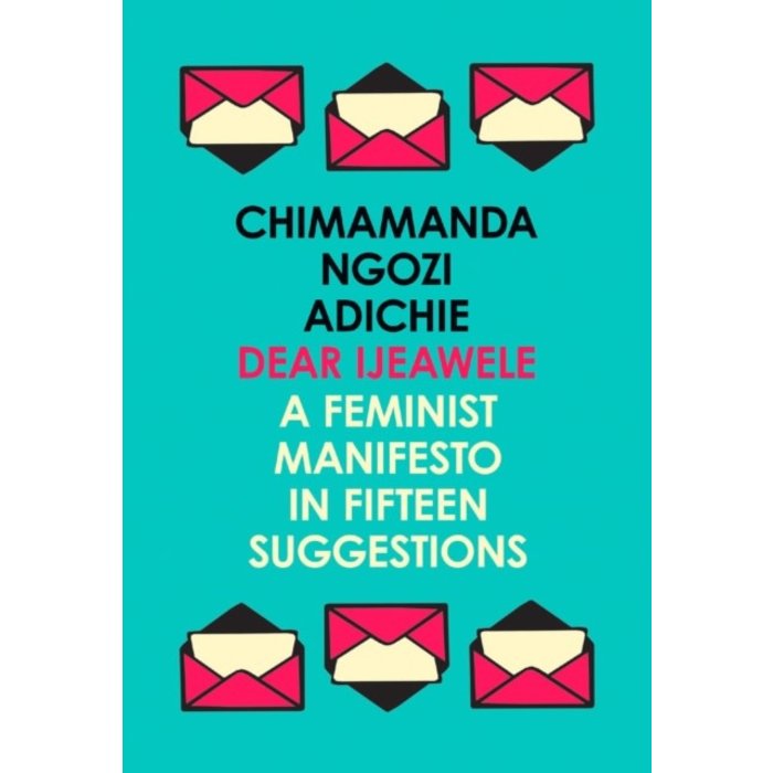 Chimamanda Ngozi Adichie Dear Ijeawele, or a Feminist Manifesto in Fifteen Suggestions