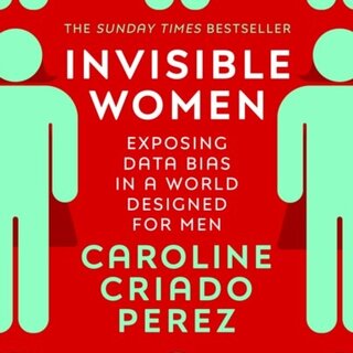 Caroline Criado Perez Invisible Women: Exposing Data Bias in a World For Men