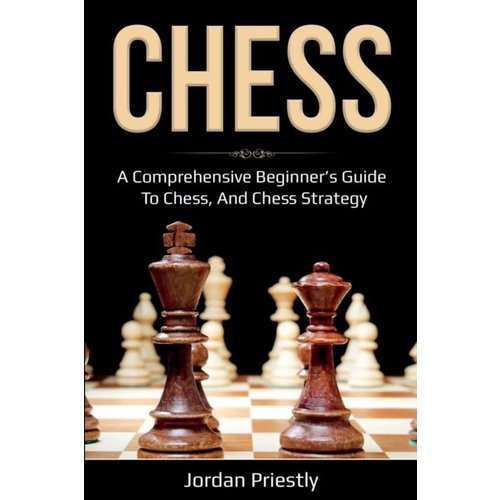 Chess: A Comprehensive Beginner's Guide to Chess, and Chess Strategy Chess: A Comprehensive Beginner's Guide to Chess, and Chess Strategy