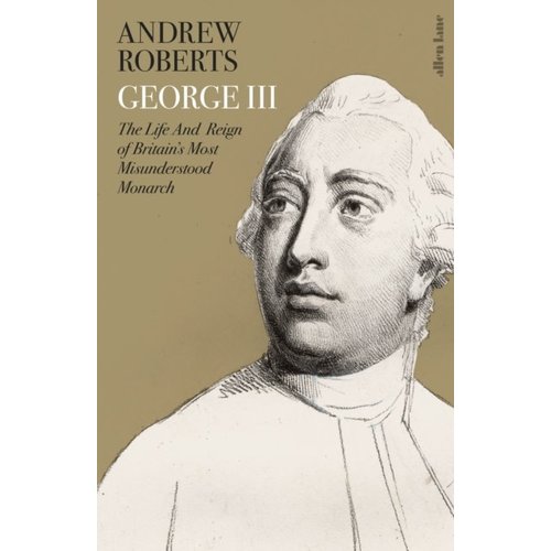 George III: The Life and Reign of Britain's Most Misunderstood Monarch George III: The Life and Reign of Britain's Most Misunderstood Monarch