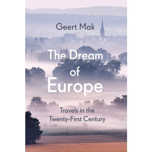 Geert Mak The Dream of Europe: Travels in the Twenty-First Century Geert Mak The Dream of Europe: Travels in the Twenty-First Century