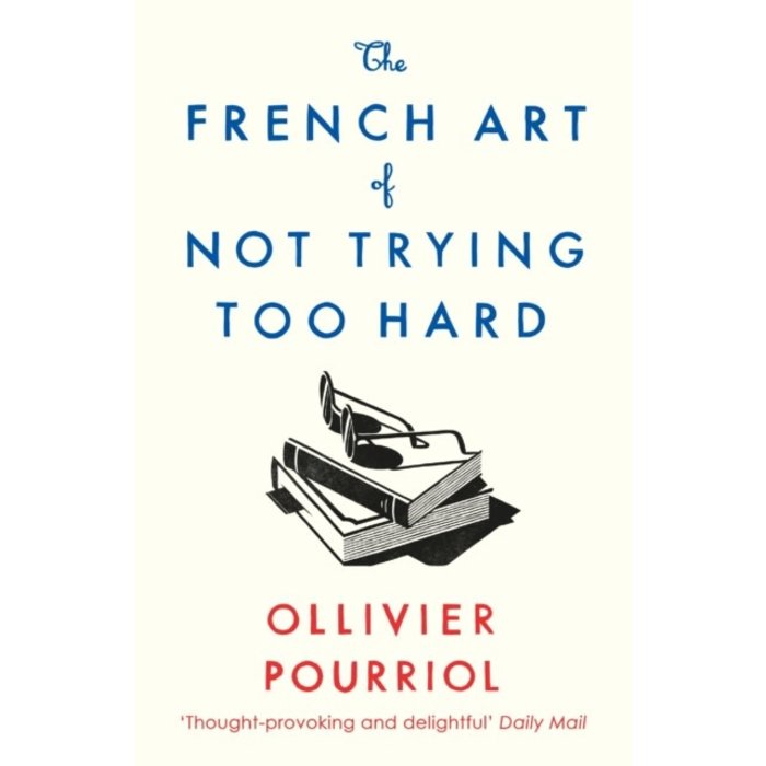Ollivier Pourriol The French Art of Not Trying Too Hard