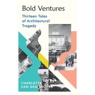 Charlotte Van den Broeck Bold Ventures : Thirteen Tales of Architectural Tragedy