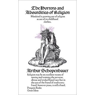 Arthur Schopenhauer The Horrors and Absurdities of Religion