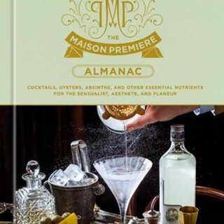 The Maison Premiere Almanac : Cocktails, Oysters, Absinthe, and Other Essential Nutrients for the Sensualist, Aesthete, and Flaneur: A Cocktail Recipe Book