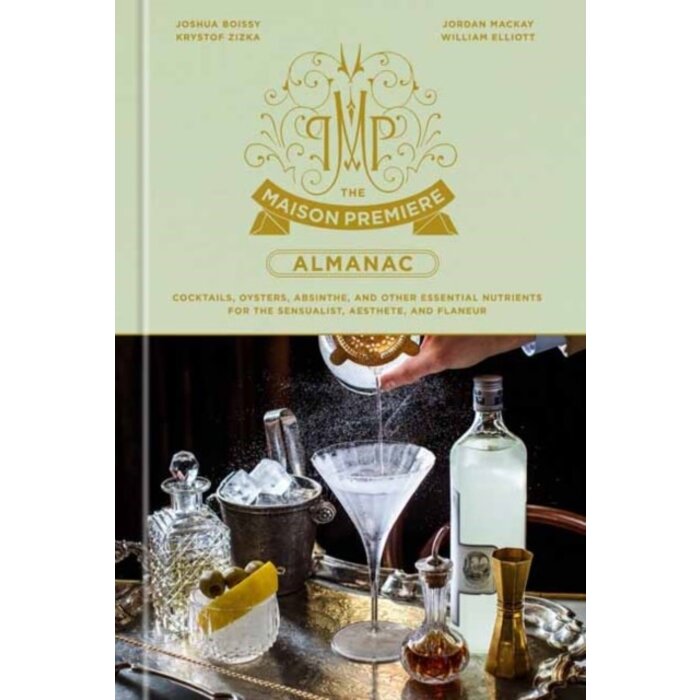 The Maison Premiere Almanac : Cocktails, Oysters, Absinthe, and Other Essential Nutrients for the Sensualist, Aesthete, and Flaneur: A Cocktail Recipe Book