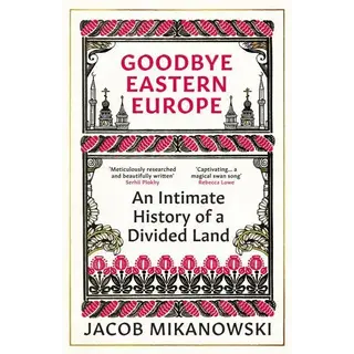 Goodbye Eastern Europe : An Intimate History of a Divided Land