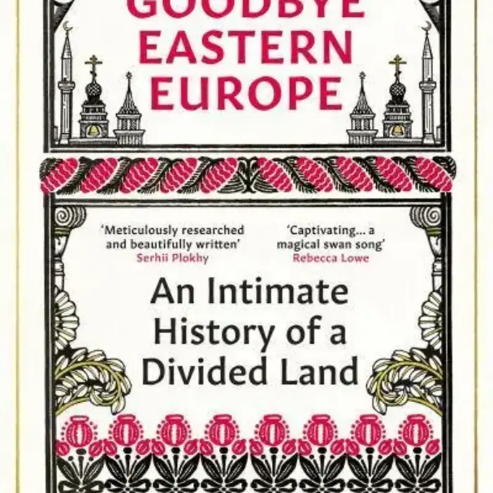 Goodbye Eastern Europe : An Intimate History of a Divided Land