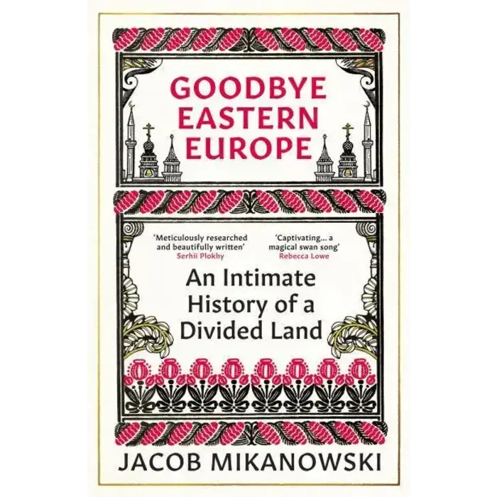 Goodbye Eastern Europe : An Intimate History of a Divided Land