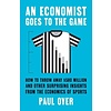 An Economist Goes to the Game : How to Throw Away $580 Million and Other Surprising Insights from the Economics of Sports