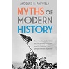 Myths of Modern History : From the French Revolution to the 20th Century World Wars and the Cold War - New Perspectives on Key Events