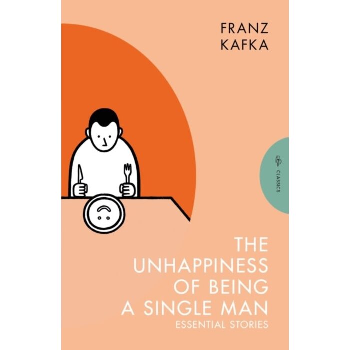 Franz Kafka The Unhappiness of Being a Single Man : Essential Stories