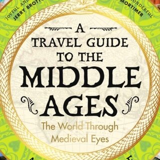 A Travel Guide to the Middle Ages : The World Through Medieval Eyes