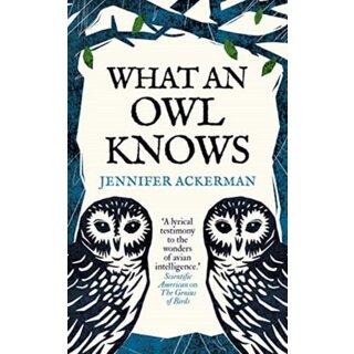 What an Owl Knows : The New Science of the World’s Most Enigmatic Birds