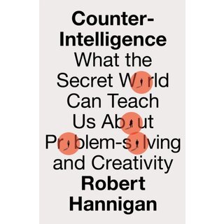 Counter-Intelligence : What the Secret World Can Teach Us About Problem-solving and Creativity