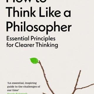 How to Think Like a Philosopher : Essential Principles for Clearer Thinking
