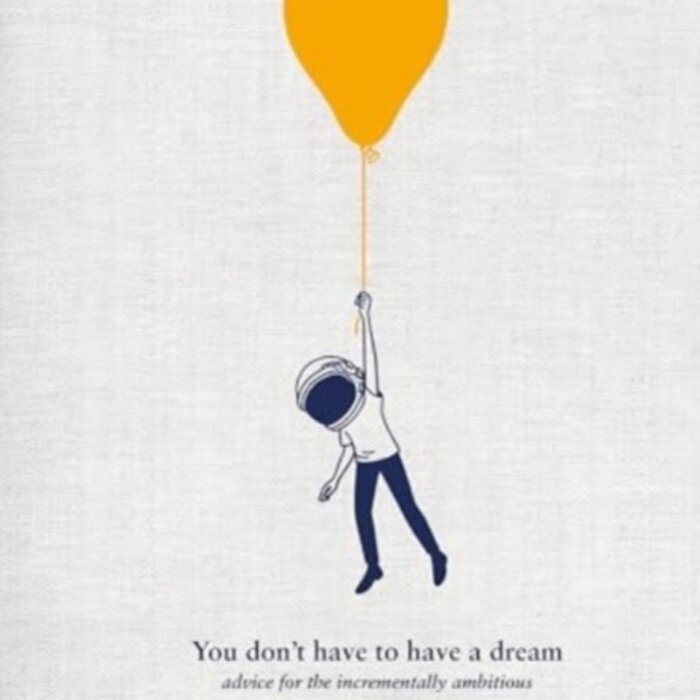 You Don't Have To Have A Dream: Advice for the Incrementally Ambitious