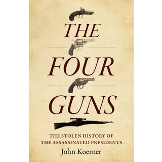 Four Guns, The : The Stolen History of the Assassinated Presidents