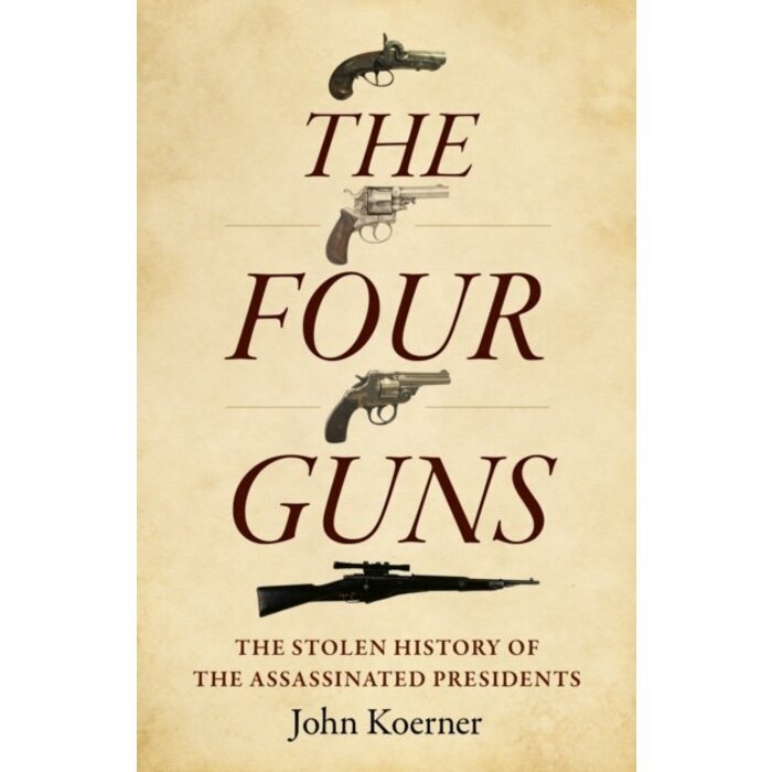 Four Guns, The : The Stolen History of the Assassinated Presidents