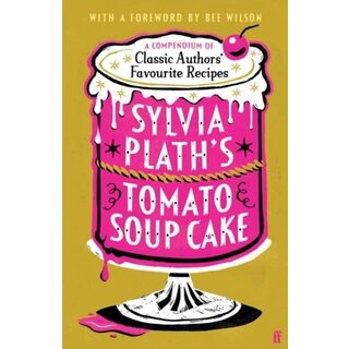 Sylvia Plath's Tomato Soup Cake : A Compendium of Classic Authors' Favourite Recipes