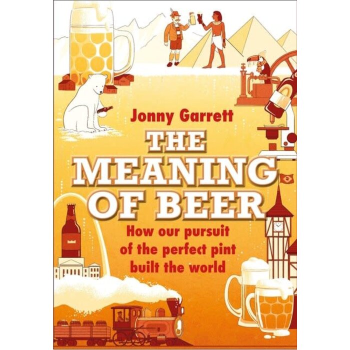 The Meaning of Beer : The Surprising Story of how Beer Made Us