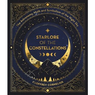 Starlore of the Constellations: The Ultimate Guide to the Constellations and Planets : The Astronomy, Myth and Symbolism of the Night Sky