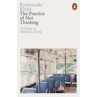The Practice of Not Thinking : A Guide to Mindful Living