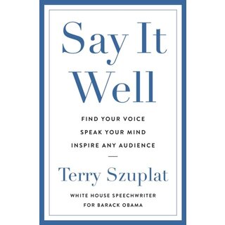 Say It Well : Find Your Voice, Speak Your Mind, Inspire Any Audience