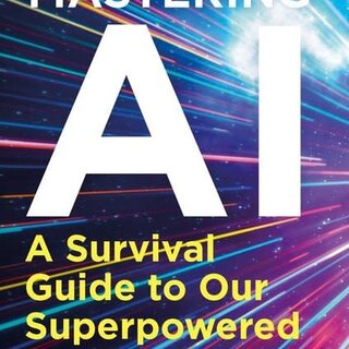 Mastering AI : A Survival Guide to our Superpowered Future