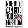 Nobody Can Give You Freedom : The Real Mission of Malcolm X