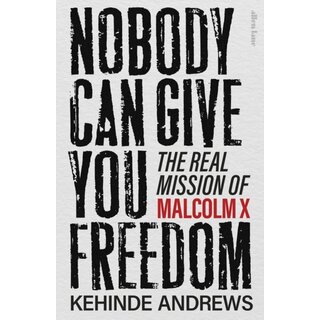 Nobody Can Give You Freedom : The Real Mission of Malcolm X