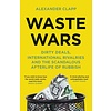 Waste Wars : Dirty Deals, International Rivalries and the Scandalous Afterlife of Rubbish