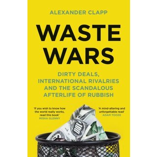 Waste Wars : Dirty Deals, International Rivalries and the Scandalous Afterlife of Rubbish